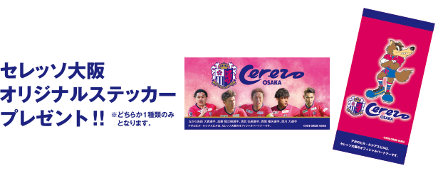 
セレッソ大阪オリジナルステッカーがプレゼント！※どちらか１種類のみとなります。
											