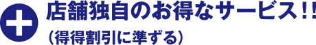 
さらに、店舗独自のお得なサービス！※得々割引に準じます。
											
