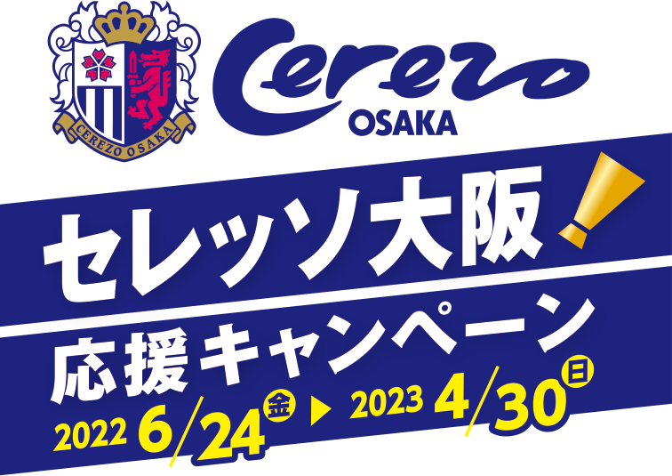
セレッソ大阪応援！キャンペーン 2022年6月24日（金）～2023年4月30日（日）
							